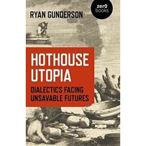 Hothouse Utopia - Dialectics Facing Unsavable Futures, Paperback - Ryan Gunderson imagine