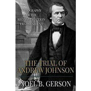 The Trial of Andrew Johnson: A Biography of the Reconstruction Era President, Paperback - Noel B. Gerson imagine