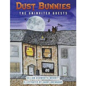Dust Bunnies. The Uninvited Guests, Paperback - Gillian Ashworth-Morritt imagine