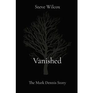 Vanished: The Mark Dennis Story, Paperback - Steve Wilcox imagine