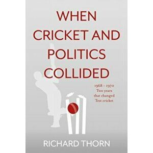 When Cricket and Politics Collided. 1968 - 1970 Two Years That Changed Test Cricket, Paperback - Richard Thorn imagine