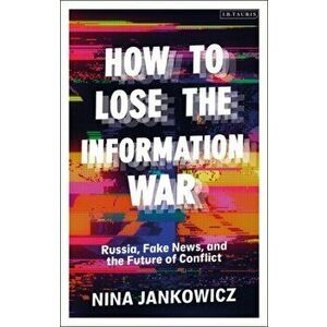 How to Lose the Information War. Russia, Fake News, and the Future of Conflict, Paperback - Nina Jankowicz imagine