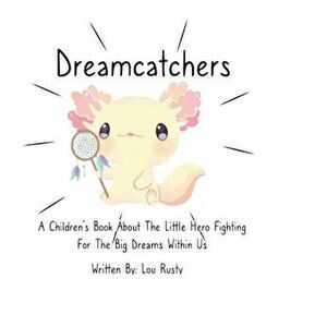 Dreamcatchers: A Children's Book about the Little Hero Fighting for the Big Dreams Within Us, Hardcover - Lou Rusty imagine