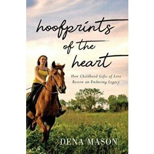 Hoofprints of the Heart: How Childhood Gifts of Love Bestow an Enduring Legacy, Paperback - Dena Mason imagine