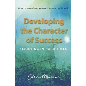 Developing the Character of Success. Achieving in hard times, Paperback - Esther Mburani imagine