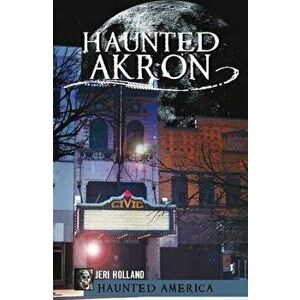Haunted Akron, Paperback - Jeri Holland imagine