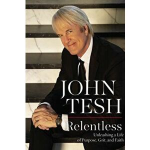 Relentless. Unleashing a Life of Purpose, Grit, and Faith, Paperback - John Tesh imagine