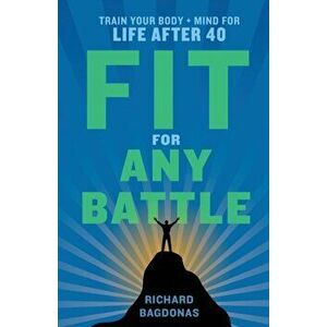 Fit for Any Battle: Train Your Body Mind for Life After 40, Paperback - Richard Bagdonas imagine
