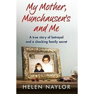 My Mother, Munchausen's and Me. A true story of betrayal and a shocking family secret, Paperback - Helen Naylor imagine