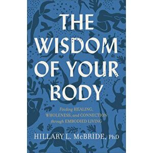 The Wisdom of Your Body: Finding Healing, Wholeness, and Connection Through Embodied Living, Paperback - Hillary L. Phd McBride imagine