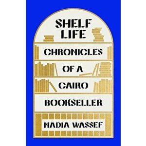 Shelf Life. Chronicles of a Cairo Bookseller, Paperback - Nadia Wassef imagine