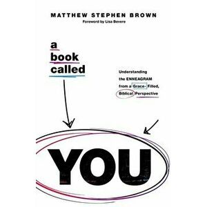 A Book Called YOU. Understanding the Enneagram from a Grace-Filled, Biblical Perspective, Paperback - Matthew Stephen Brown imagine