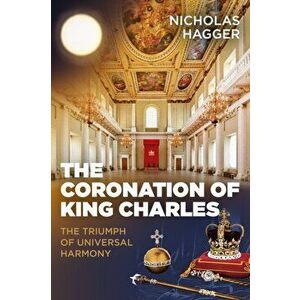Coronation of King Charles, The - The Triumph of Universal Harmony, Paperback - Nicholas Hagger imagine