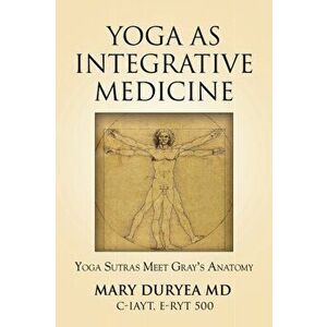 Yoga as Integrative Medicine: Yoga Sutras Meet Gray's Anatomy, Paperback - Mary Duryea imagine