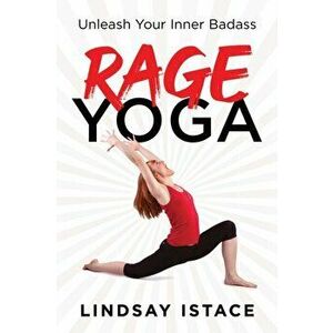 Rage Yoga. Unleash Your Inner Badass, Paperback - Lindsay Istace imagine
