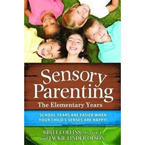 Sensory Parenting: The Elementary Years: School Years Are Easier When Your Child's Senses Are Happy!, Paperback - Britt Collins imagine