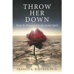 Throw Her Down: Don't Be Distracted by the Jezebel Spirit, Paperback - Francis A. Rundles imagine
