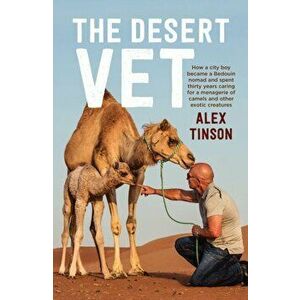 The Desert Vet: How a City Boy Became a Bedouin Nomad and Spent Thirty Years Caring for a Menagerie of Camels and Other Exotic Creatur - Alex Tinson imagine