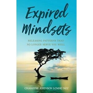 Expired Mindsets: Releasing Patterns That No Longer Serve You Well, Paperback - Charryse Johnson Lcmhc Ncc imagine
