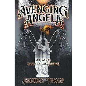Avenging Angela and Other Uncanny Encounters, Paperback - Jonathan Thomas imagine