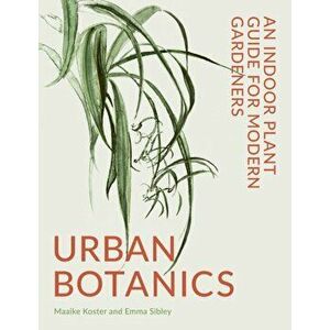 Urban Botanics. An Indoor Plant Guide for Modern Gardeners, Hardback - Emma Sibley imagine