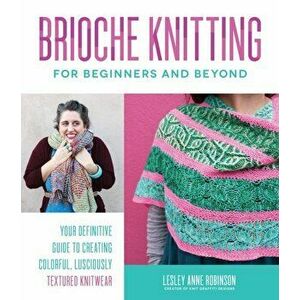 Brioche Knitting for Beginners and Beyond: Your Definitive Guide to Creating Colorful, Lusciously Textured Knitwear - Lesley Anne Robinson imagine