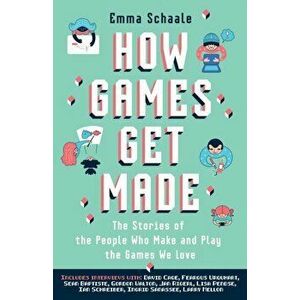 How Games Get Made: The Stories of the People Who Make and Play the Games We Love, Paperback - Emma Schaale imagine