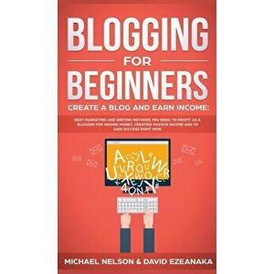 Blogging for Beginners Create a Blog and Earn Income: Best Marketing and Writing Methods You NEED; to Profit as a Blogger for Making Money, Creating P imagine