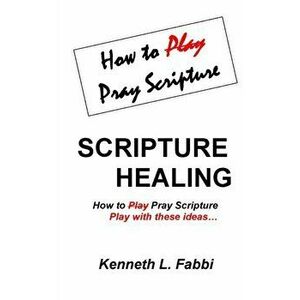 Scripture Healing: How to Play Pray Scripture, Paperback - Kenneth L. Fabbi imagine