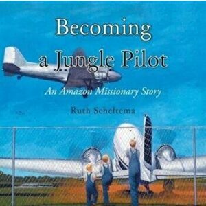 Becoming a Jungle Pilot: An Amazon Missionary Story, Paperback - Ruth Scheltema imagine