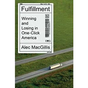 Fulfillment. winning and losing in one-click America, Paperback - Alec MacGillis imagine
