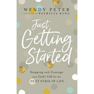 Just Getting Started. Stepping with Courage into God's Call for the Next Stage of Life, Paperback - Wendy Peter imagine