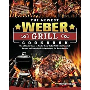 The Newest Weber Grill Cookbook: The Ultimate Guide to Master Your Weber Grill with Flavorful Recipes and Step-by-Step Techniques for Smart People - A imagine