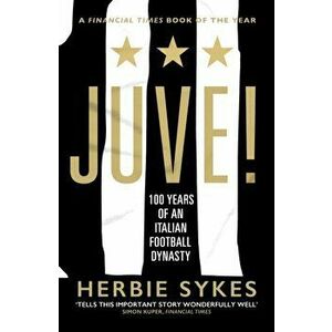 Juve!. 100 Years of an Italian Football Dynasty, Paperback - Herbie Sykes imagine