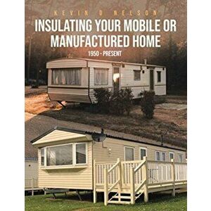 Insulating Your Mobile or Manufactured Home: 1950 - Present, Paperback - Kevin D. Nelson imagine