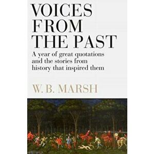 Voices From the Past. A year of great quotations - and the stories from history that inspired them, Paperback - W.B. Marsh imagine
