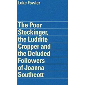 Luke Fowler - the Poor Stockinger, the Luddite Cropper and the Deluded Followers of Joanna Southcott, Paperback - Owen Hatherley imagine