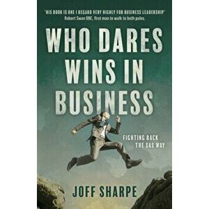 Who Dares Wins in Business: How military principles can be employed for business success, Paperback - Joff Sharpe imagine