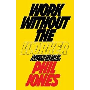Work Without the Worker. Labour in the Age of Platform Capitalism, Hardback - Philip Jones imagine