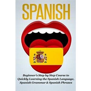 Spanish: Beginner's Step by Step Course to Quickly Learning The Spanish Language, Spanish Grammar & Spanish Phrases - Steven J. Michaels imagine