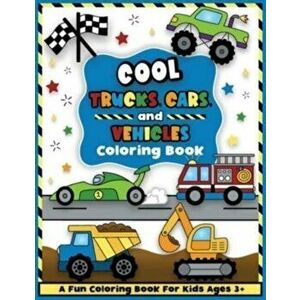 Cool Trucks, Cars, and Vehicles Coloring and Workbook: Construction Coloring Book, Things That Go For Preschool Boys And Girls Toddlers and Kids Ages imagine