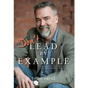 Don't Lead by Example: Thoughts and Essays on Leadership and Life, Hardcover - Thom Hayes imagine