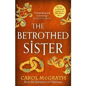 The Betrothed Sister. The Daughters of Hastings Trilogy, Paperback - Carol McGrath imagine