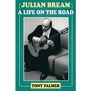 Julian Bream: A Life on the Road, Paperback - Tony Palmer imagine