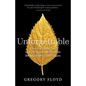 Unforgettable: How Remembering God's Presence in Our Past Brings Hope to Our Future, Paperback - Gregory Floyd imagine