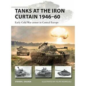 Tanks at the Iron Curtain 1946-60. Early Cold War armor in Central Europe, Paperback - Steven J. (Author) Zaloga imagine