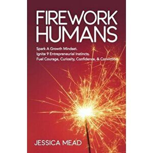 Firework Humans: Spark a Growth Mindset. Ignite 9 Entrepreneurial Instincts. Fuel Courage, Curiosity, Confidence, & Conviction. - Jessica Mead imagine