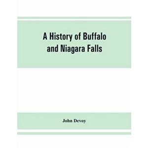 A history of Buffalo and Niagara Falls, including a concise account of the aboriginal inhabitants of this region; the first white explorers and missio imagine
