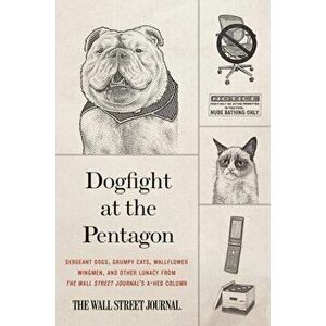 Dogfight at the Pentagon: Sergeant Dogs, Grumpy Cats, Wallflower Wingmen, and Other Lunacy from the Wall Street Journal's A-Hed Column - *** imagine