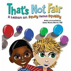 That's Not Fair: A Lesson on Equity Versus Equality: A Lesson on Equity Versus Equality: A Lesson on Equity Versus Equality - Casey N. Morris imagine